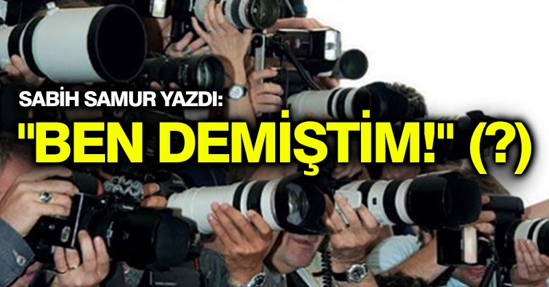“BEN DEMİŞTİM!” (?)