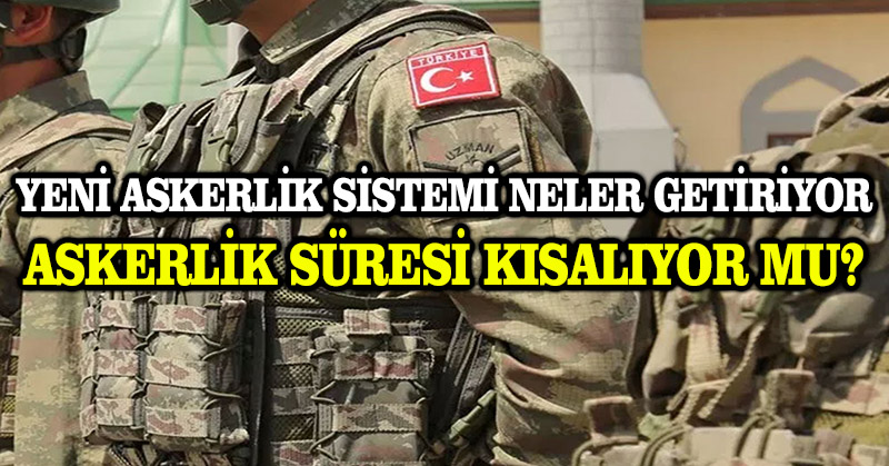 Yeni askerlik sistemi: Zorunlu askerlik süresi ne kadar olacak?