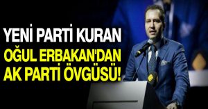 Yeni parti kuran oğul Erbakan’dan AK Parti övgüsü!