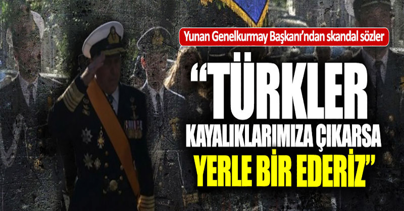 Yunanistan Genelkurmay Başkanı: “Türkler kayalıklarımıza çıkarsa yerle bir ederiz”