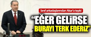 Sınıf arkadaşlarından Hulusi Akar’a: “Eğer gelirse burayı terk ederiz!”