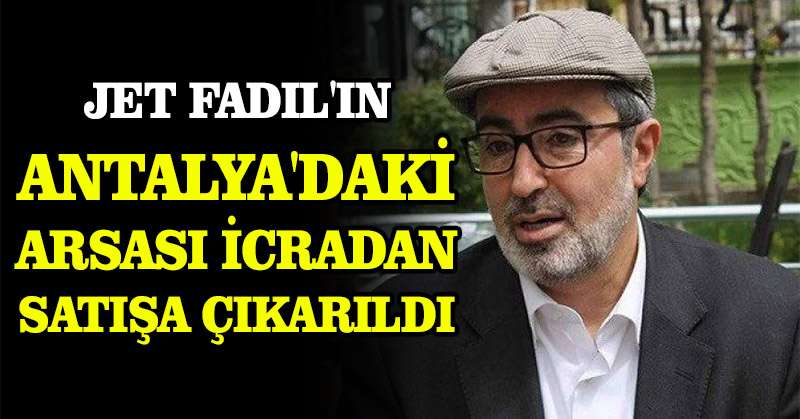 Jet Fadıl’ın Antalya’daki arsası icradan satışa çıkarıldı