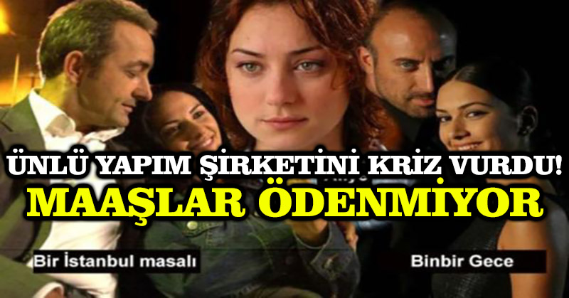 Ünlü yapım şirketini kriz vurdu! Maaşlar ödenmiyor