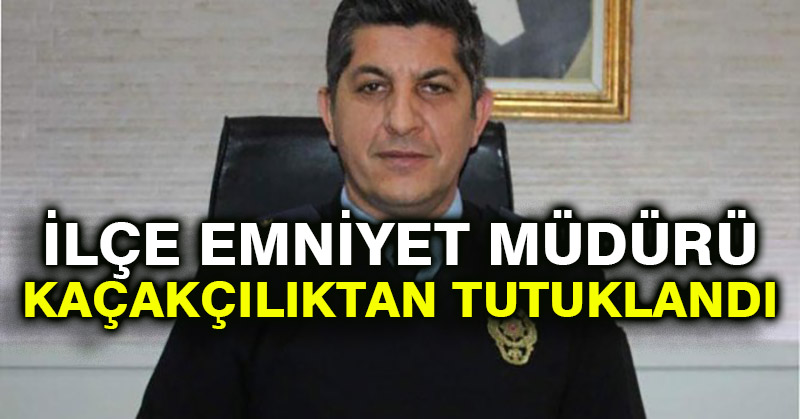 İlçe emniyet müdürü kaçakçılıktan tutuklandı
