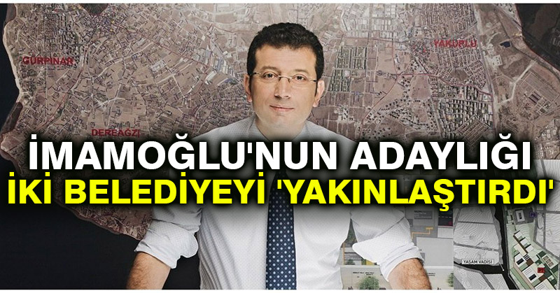 İmamoğlu’nun adaylığı iki belediyeyi ‘yakınlaştırdı’