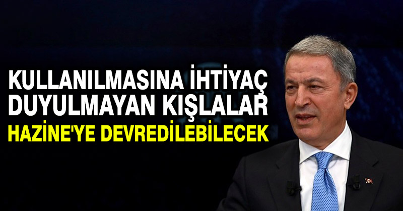 Akar: Kullanılmasına ihtiyaç duyulmayan kışlalar Hazine’ye devredilebilecek