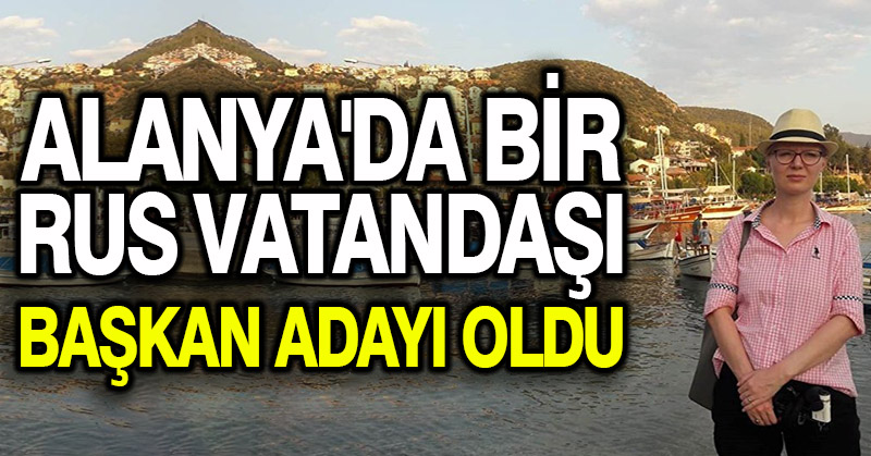 Alanya’da bir Rus vatandaşı başkan adayı oldu