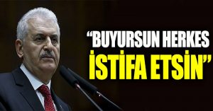 Binali Yıldırım: Buyursun herkes istifa etsin