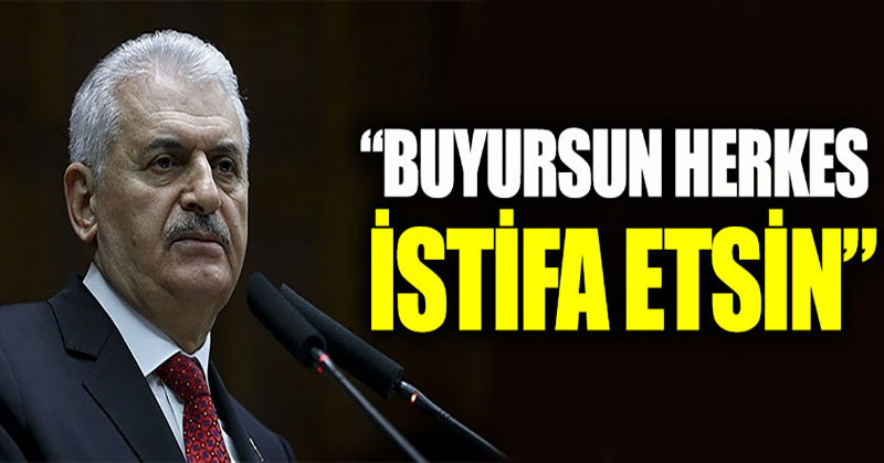 Binali Yıldırım: Buyursun herkes istifa etsin