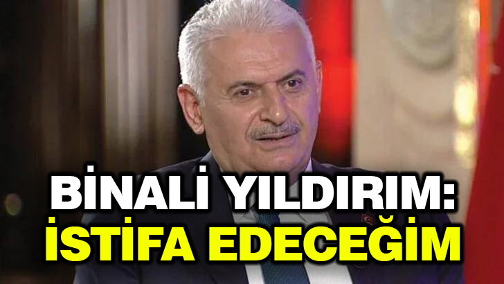 Binali Yıldırım: İstifa edeceğim