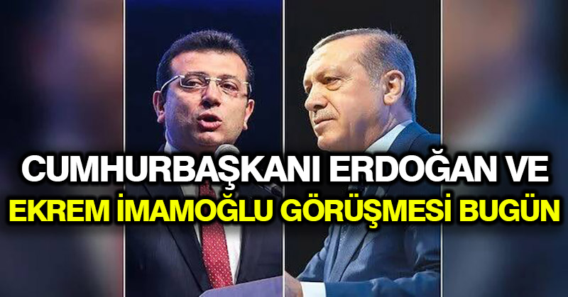 Cumhurbaşkanı Erdoğan ve Ekrem İmamoğlu görüşmesi bugün