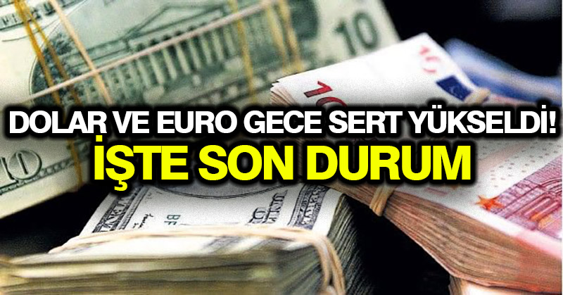 Dolar ve euro gece sert yükseldi! İşte son durum