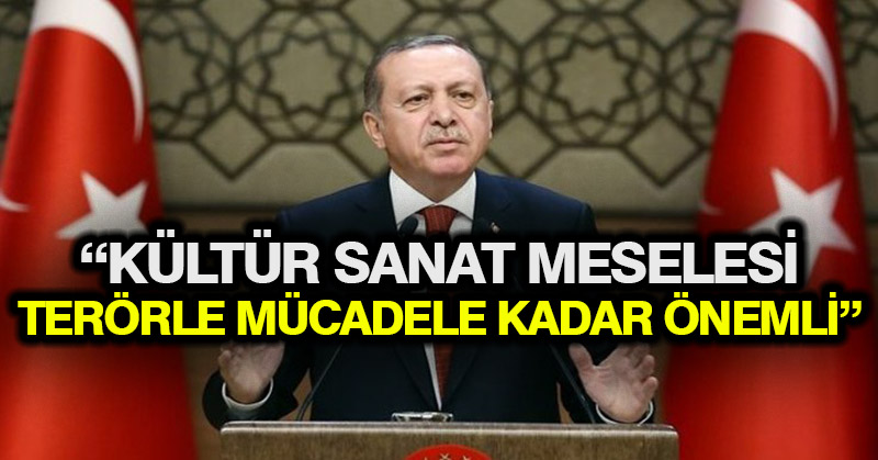 Erdoğan: Kültür sanat meselesi terörle mücadele kadar önemli