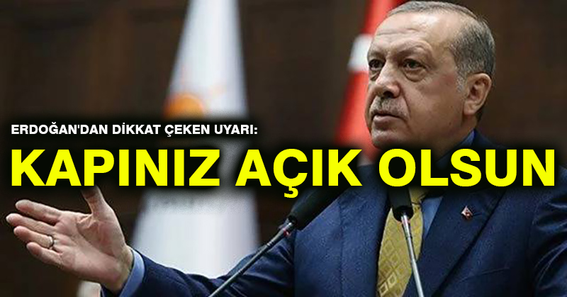 Erdoğan’dan uyarı: Kapınız açık olsun