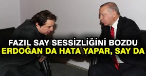 Fazıl Say sessizliğini bozdu: Erdoğan da hata yapar, Say da