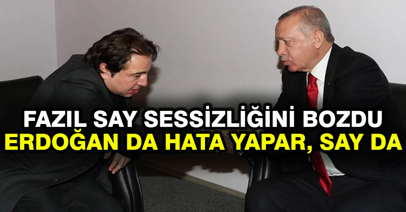 Fazıl Say sessizliğini bozdu: Erdoğan da hata yapar, Say da