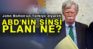 John Bolton’un Türkiye ziyareti: ABD’nin sinsi planı ne?