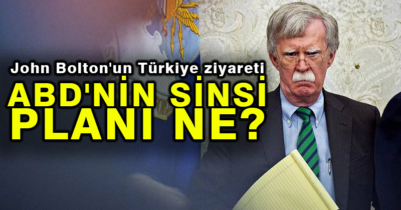 John Bolton’un Türkiye ziyareti: ABD’nin sinsi planı ne?