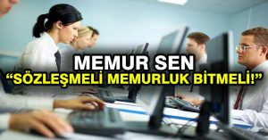 Memur Sen: Sözleşmeli memurluk bitmeli!