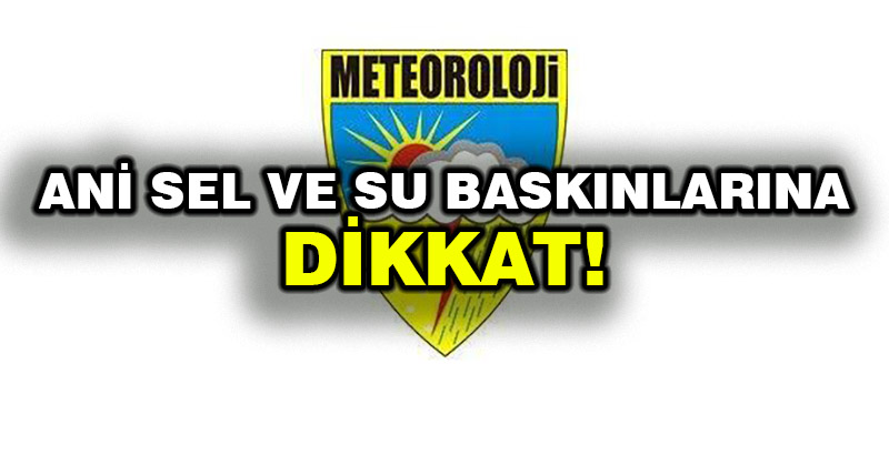 Meteoroloji: Ani sel ve su baskınlarına dikkat!