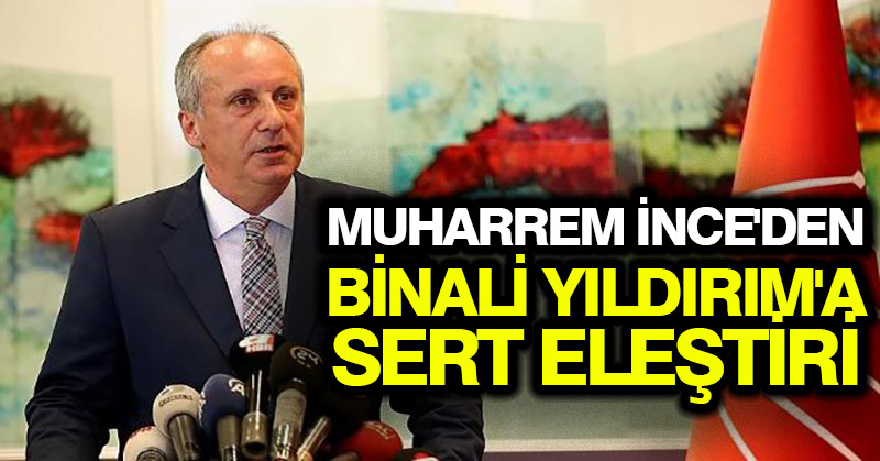 Muharrem İnce’den Binali Yıldırım’a sert eleştiri