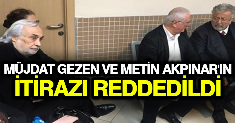 Müjdat Gezen ve Metin Akpınar’ın itirazı reddedildi