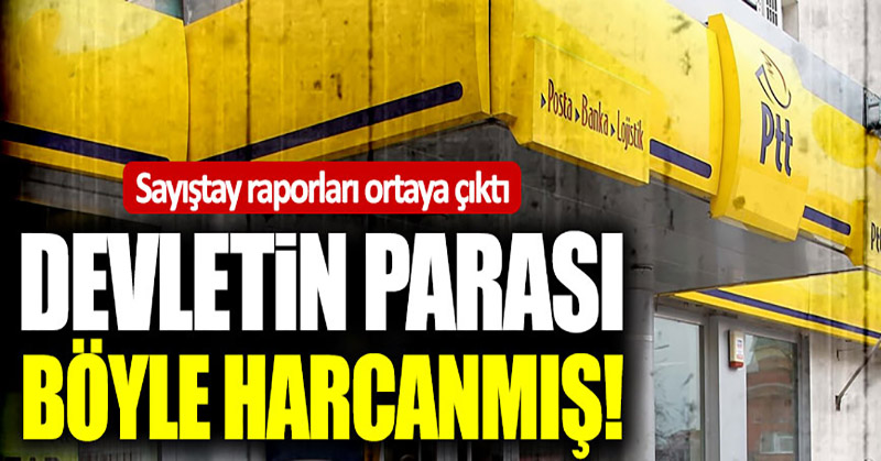 PTT’de temsil saltanatı Sayıştay raporunda ortaya çıktı!