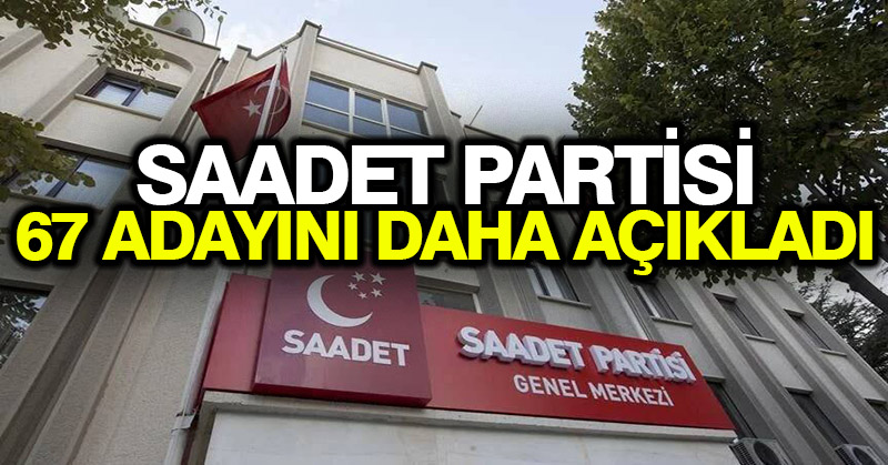 Saadet Partisi 1’i büyükşehir dahil 67 adayını daha açıkladı