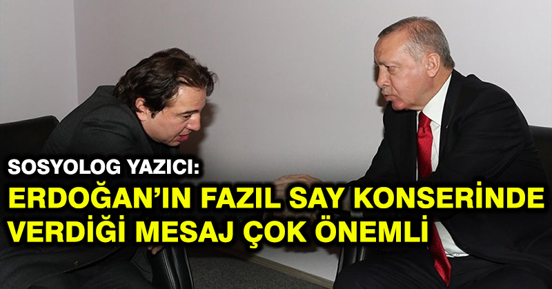 Sosyolog Yazıcı: Erdoğan’ın Fazıl Say konserinde verdiği mesaj çok önemli