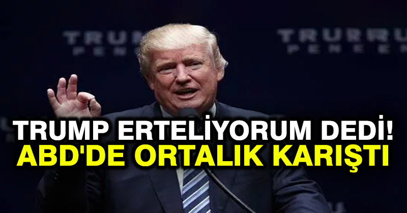 Trump erteliyorum dedi! ABD’de ortalık karıştı