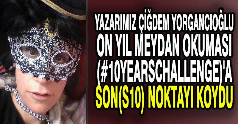 Yazarımız Çiğdem Yorgancıoğlu On Yıl Meydan Okuması(#10yearschallenge)’a Son(S10) Noktayı Koydu
