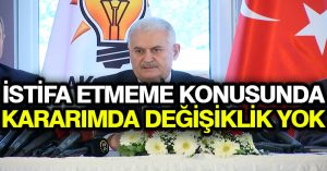 Yıldırım: İstifa etmeme konusunda kararımda değişiklik yok
