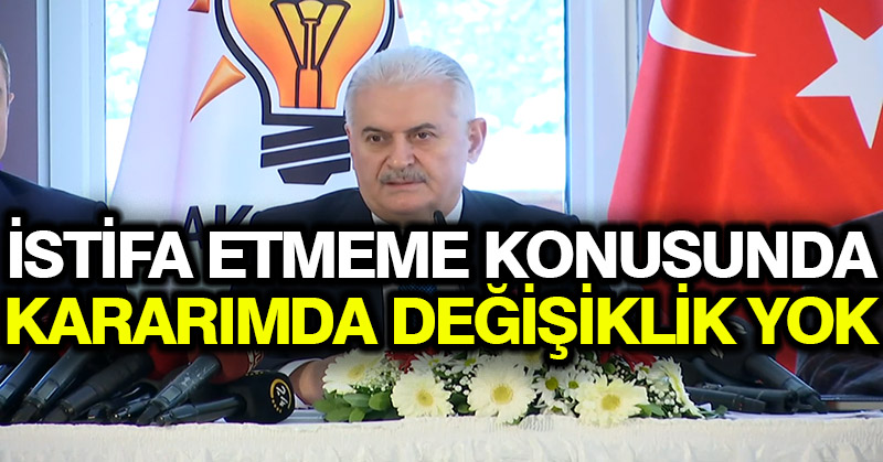 Yıldırım: İstifa etmeme konusunda kararımda değişiklik yok