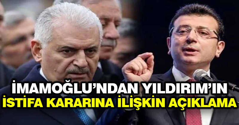 İmamoğlu’ndan Yıldırım’ın istifa kararına ilişkin açıklama