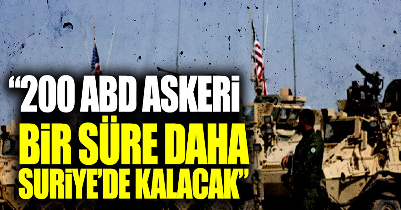 “200 ABD askeri bir süre daha Suriye’de kalacak”