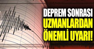 Deprem sonrası uzmanlardan önemli uyarı!