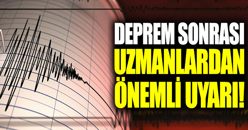 Deprem sonrası uzmanlardan önemli uyarı!