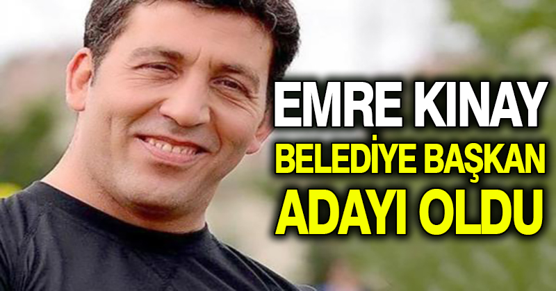 Emre Kınay Belediye Başkan adayı oldu