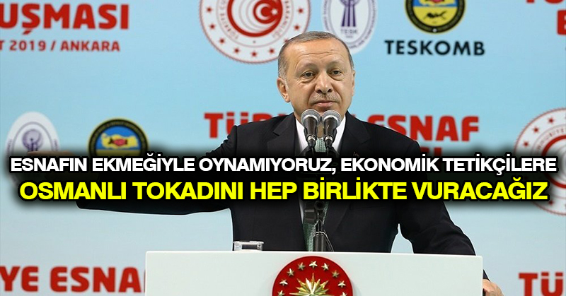 Erdoğan: Esnafın ekmeğiyle oynamıyoruz, ekonomik tetikçilere Osmanlı tokadını hep birlikte vuracağız