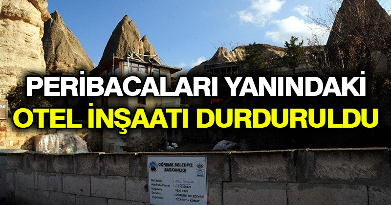 Peribacaları yanındaki otel inşaatı durduruldu