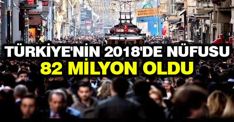 Türkiye’nin 2018’de nüfusu 82 milyon oldu