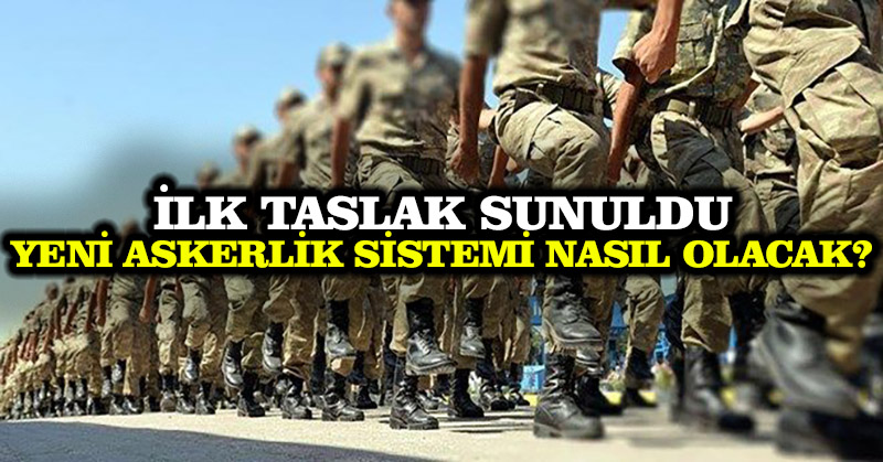 İlk taslak sunuldu: Yeni askerlik sistemi nasıl olacak?