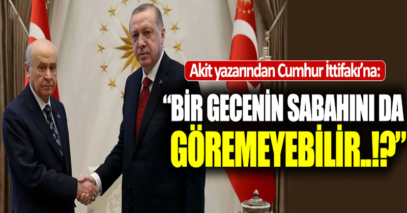 Akit yazarından Cumhur İttifakı’na: “Ben ne dersem o olur, diyenler…”