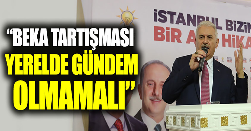 Binali Yıldırım: “Beka tartışması yerelde gündem olmamalı”