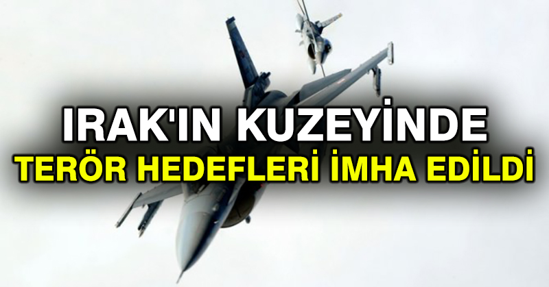 Irak’ın kuzeyinde terör hedefleri imha edildi