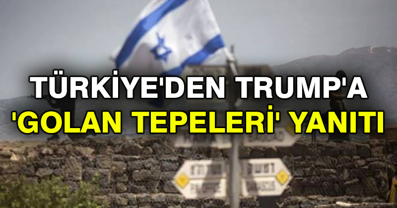 Türkiye’den Trump’a ‘Golan Tepeleri’ yanıtı