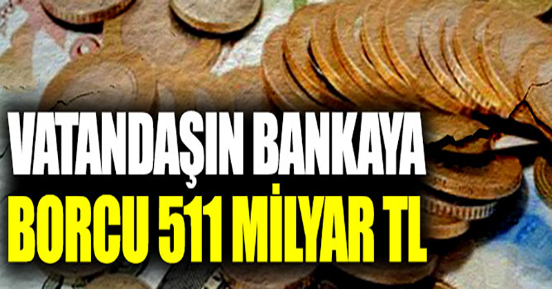 Vatandaşın bankaya borcu 511 milyar TL