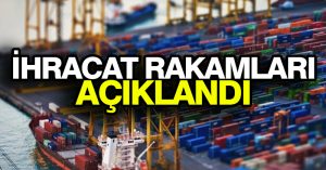 İhracat rakamları açıklandı