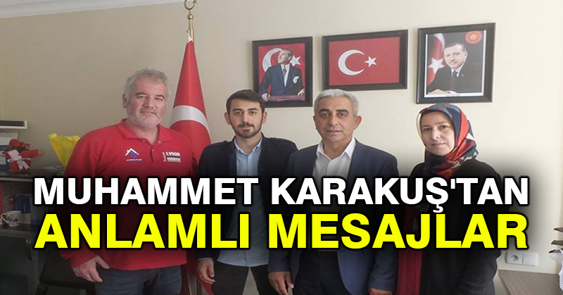 MUHAMMET KARAKUŞ’TAN ANLAMLI MESAJLAR