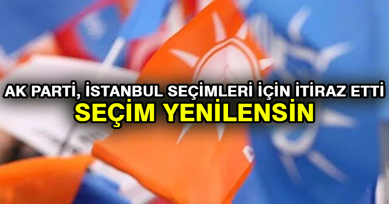 AK Parti, İstanbul seçimleri için itiraz etti: Seçim yenilensin